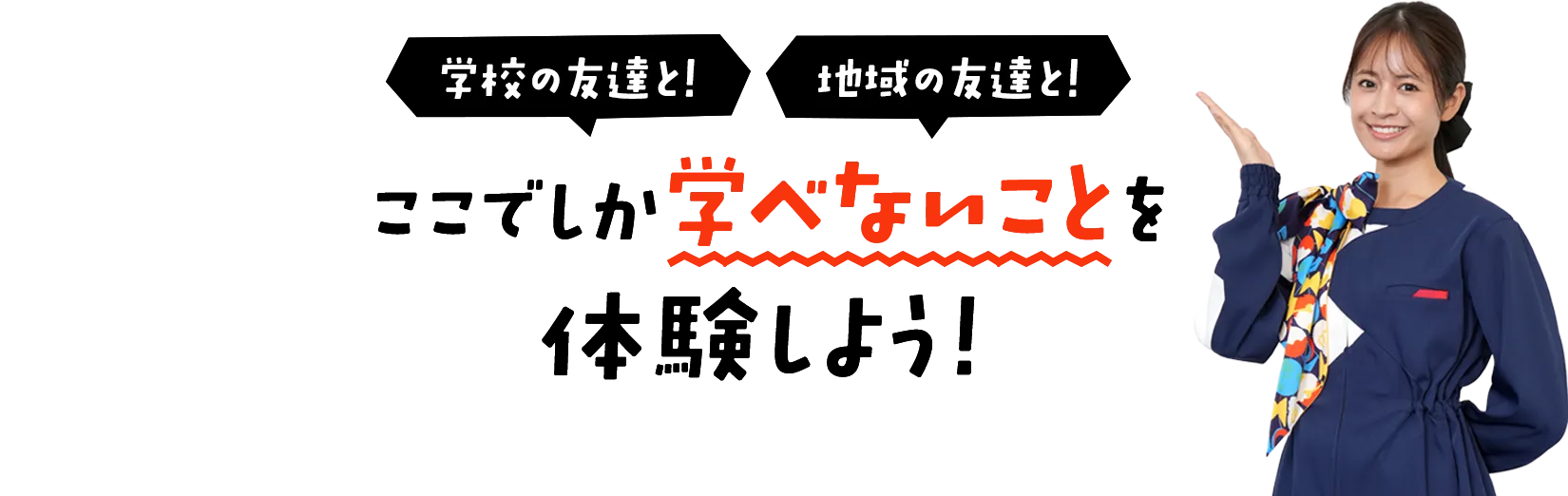 学校の友達と！　地域の友達と！　ここでしか学べないことを体験しよう！